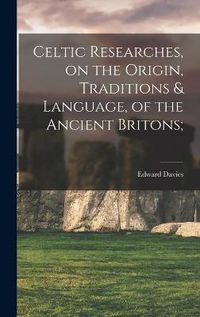 Cover image for Celtic Researches, on the Origin, Traditions & Language, of the Ancient Britons;