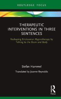 Cover image for Therapeutic Interventions in Three Sentences: Reshaping Ericksonian Hypnotherapy by Talking to the Brain and Body