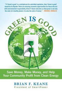 Cover image for Green Is Good: Save Money, Make Money, And Help Your Community Profit From Clean Energy