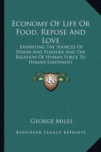 Cover image for Economy of Life or Food, Repose and Love: Exhibiting the Sources of Power and Pleasure and the Relation of Human Force to Human Enjoyment