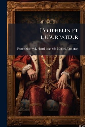 Cover image for L'Orphelin Et L'Usurpateur: Dedie A M. Le Vicomte de Chateaubriand