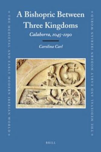 Cover image for A Bishopric Between Three Kingdoms: Calahorra, 1045-1190