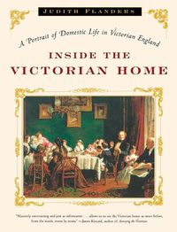 Cover image for Inside the Victorian Home: A Portrait of Domestic Life in Victorian England