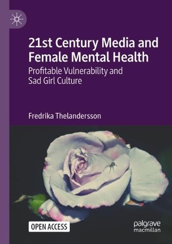Cover image for 21st Century Media and Female Mental Health: Profitable Vulnerability and Sad Girl Culture