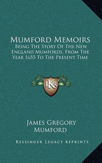 Cover image for Mumford Memoirs: Being the Story of the New England Mumfords, from the Year 1655 to the Present Time