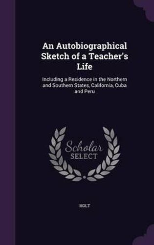 Cover image for An Autobiographical Sketch of a Teacher's Life: Including a Residence in the Northern and Southern States, California, Cuba and Peru