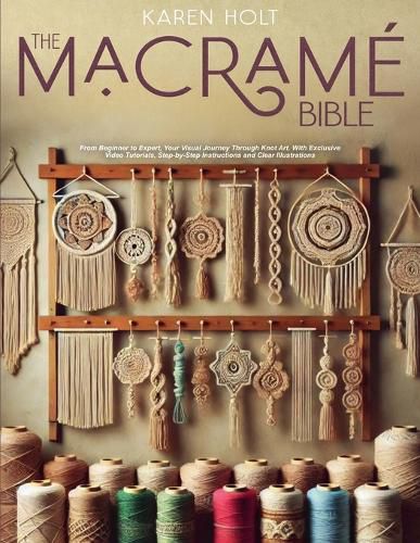Cover image for The Macrame Bible - From Beginner to Expert, Your Visual Journey Through Knot Art. With Exclusive Video Tutorials, Step-by-Step Instructions and Clear Illustrations
