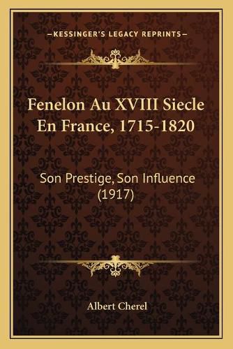 Cover image for Fenelon Au XVIII Siecle En France, 1715-1820: Son Prestige, Son Influence (1917)