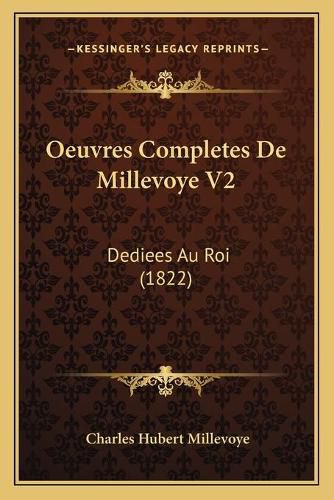 Oeuvres Completes de Millevoye V2: Dediees Au Roi (1822)