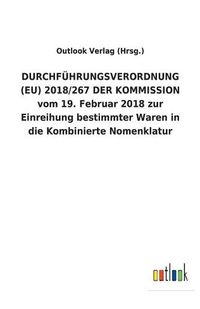 Cover image for DURCHFUEHRUNGSVERORDNUNG (EU) 2018/267 DER KOMMISSION vom 19. Februar 2018 zur Einreihung bestimmter Waren in die Kombinierte Nomenklatur