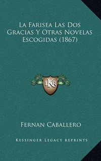 Cover image for La Farisea Las DOS Gracias y Otras Novelas Escogidas (1867)