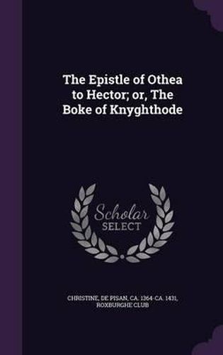 The Epistle of Othea to Hector; Or, the Boke of Knyghthode