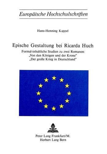 Epische Gestaltung Bei Ricarda Huch: Formal-Inhaltliche Studien Zu Zwei Romanen: -Von Den Koenigen Und Der Krone-, -Der Grosse Krieg in Deutschland-