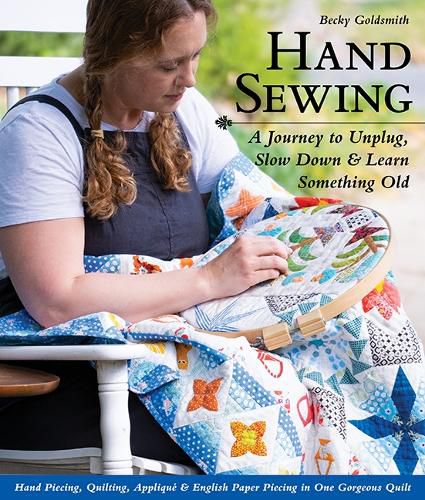 Cover image for Hand Sewing: A Journey to Unplug, Slow Down & Learn Something Old; Hand Piecing, Quilting, Applique & English Paper Piecing in One Gorgeous Quilt