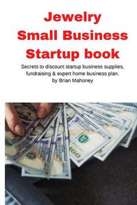 Cover image for Jewelry Business Small Business Startup book: Secrets to discount startup business supplies, fundraising & expert home business plan