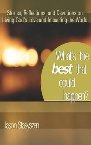 Cover image for What's the Best that Could Happen?: Stories, Reflections, and Devotions on Living God's Love and Impacting the World