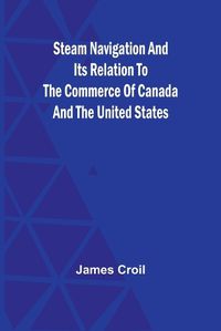 Cover image for Steam Navigation and Its Relation to the Commerce of Canada and the United States