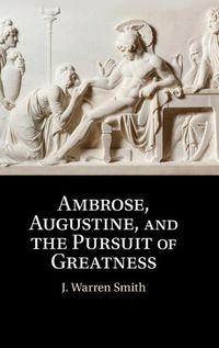 Cover image for Ambrose, Augustine, and the Pursuit of Greatness