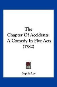 Cover image for The Chapter of Accidents: A Comedy in Five Acts (1782)