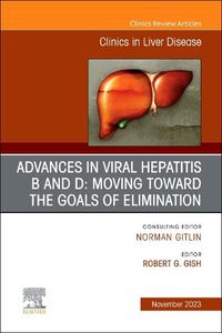 Cover image for Advances in Viral Hepatitis B and D: Moving Toward the Goals of Elimination., An Issue of Clinics in Liver Disease: Volume 27-4