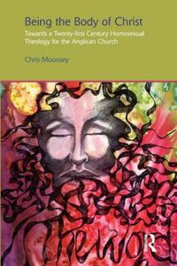 Cover image for Being the Body of Christ: Towards a Twenty-first Century Homosexual Theology for the Anglican Church