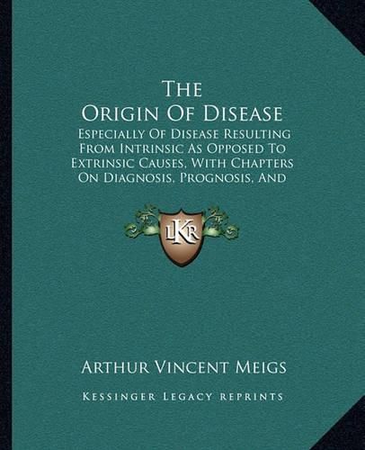 The Origin of Disease: Especially of Disease Resulting from Intrinsic as Opposed to Extrinsic Causes, with Chapters on Diagnosis, Prognosis, and Treatment (1897)