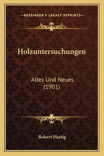 Holzuntersuchungen: Altes Und Neues (1901)