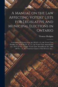 Cover image for A Manual on the Law Affecting Voters' Lists for Legislative and Municipal Elections in Ontario [microform]