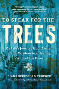 Cover image for To Speak for the Trees: My Life's Journey from Ancient Celtic Wisdom to a Healing Vision of the Forest