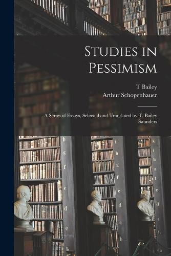 Studies in Pessimism; a Series of Essays, Selected and Translated by T. Bailey Saunders