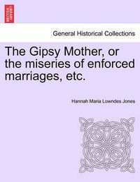 Cover image for The Gipsy Mother, or the Miseries of Enforced Marriages, Etc.