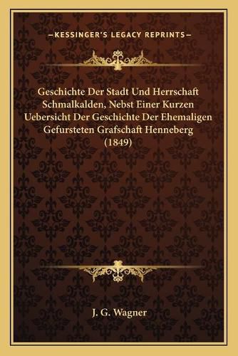 Cover image for Geschichte Der Stadt Und Herrschaft Schmalkalden, Nebst Einer Kurzen Uebersicht Der Geschichte Der Ehemaligen Gefursteten Grafschaft Henneberg (1849)