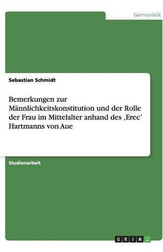 Bemerkungen zur Mannlichkeitskonstitution und der Rolle der Frau im Mittelalter anhand des 'Erec' Hartmanns von Aue