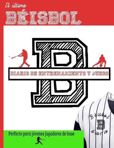 Cover image for El ultimo diario de entrenamiento y juegos de beisbol: Graba y rastrea tu rendimiento en el juego de entrenamiento y la temporada: perfecto para ninos y adolescentes: 8.5 x 11 pulgadas x 80 paginas