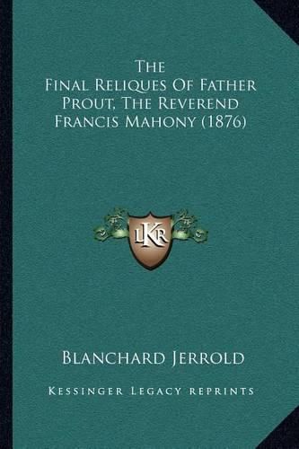 The Final Reliques of Father Prout, the Reverend Francis Mahony (1876)