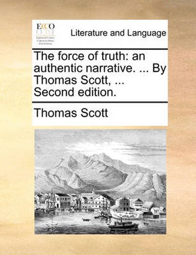 Cover image for The Force of Truth: An Authentic Narrative. ... by Thomas Scott, ... Second Edition.