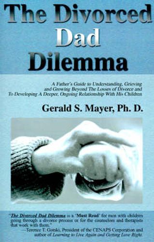 Cover image for The Divorced Dad Dilemma: A Father's Guide to Understanding, Grieving and Growing Beyond the Losses of Divorce and to Developing a Deeper, Ongoing Relationship with His Children