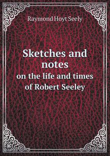 Cover image for Sketches and notes on the life and times of Robert Seeley