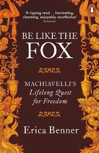 Cover image for Be Like the Fox: Machiavelli's Lifelong Quest for Freedom