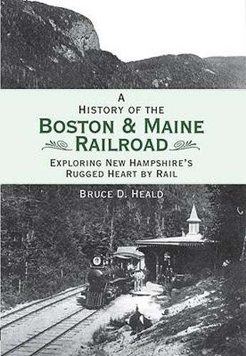 A History of the Boston & Maine Railroad: Exploring New Hampshire's Rugged Heart by Rail