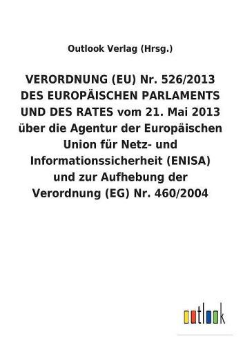 VERORDNUNG (EU) Nr. 526/2013 DES EUROPAEISCHEN PARLAMENTS UND DES RATES vom 21. Mai 2013 uber die Agentur der Europaischen Union fur Netz- und Informationssicherheit (ENISA) und zur Aufhebung der Verordnung (EG) Nr. 460/2004