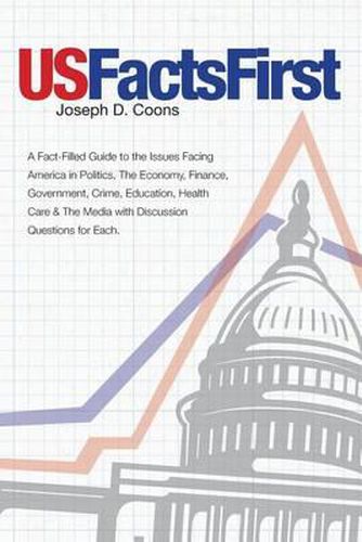 Cover image for USFactsFirst: A Fact-Filled Guide to the Issues Facing America in Politics, The Economy, Finance, Government, Crime, Education, Health Care & The Media with Discussion Questions for Each.