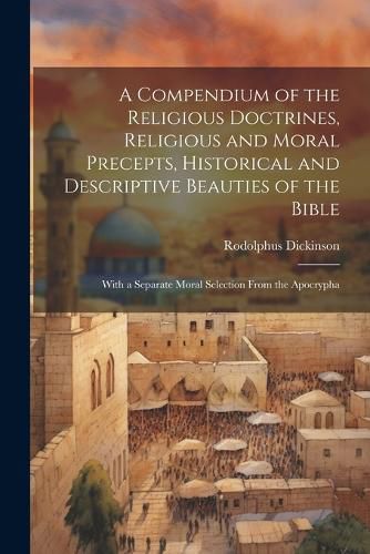 Cover image for A Compendium of the Religious Doctrines, Religious and Moral Precepts, Historical and Descriptive Beauties of the Bible