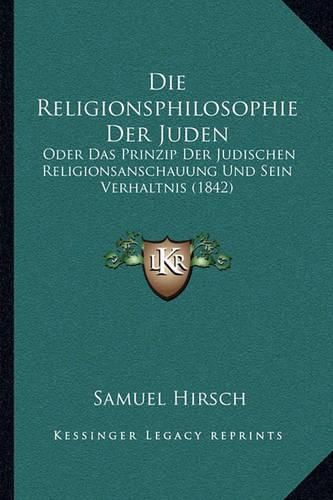 Cover image for Die Religionsphilosophie Der Juden: Oder Das Prinzip Der Judischen Religionsanschauung Und Sein Verhaltnis (1842)