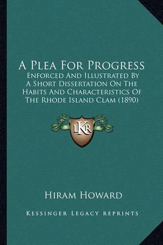 Cover image for A Plea for Progress: Enforced and Illustrated by a Short Dissertation on the Habits and Characteristics of the Rhode Island Clam (1890)