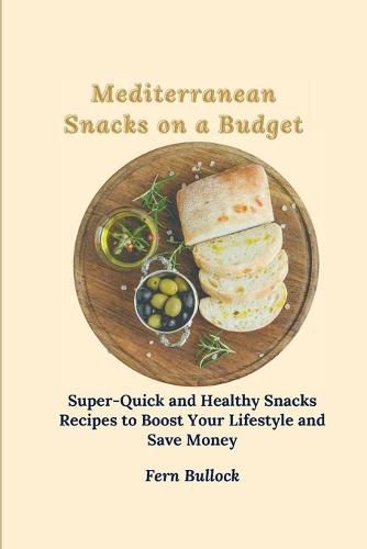 Cover image for Mediterranean Snacks on a Budget: Super-Quick and Healthy Snacks Recipes to Boost Your Lifestyle and Save Money