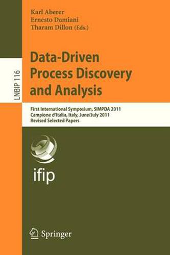 Cover image for Data-Driven Process Discovery and Analysis: First International Symposium, SIMPDA 2011, Campione D'Italia, Italy, June 29 - July 1, 2011, Revised Selected Papers