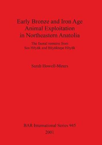 Early Bronze and Iron Age Animal Exploitation in Northeastern Anatolia: The faunal remains from Sos Hoeyuk and Buyuktepe Hoeyuk