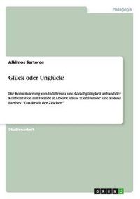 Cover image for Gluck oder Ungluck?: Die Konstituierung von Indifferenz und Gleichgultigkeit anhand der Konfrontation mit Fremde in Albert Camus' Der Fremde und Roland Barthes' Das Reich der Zeichen