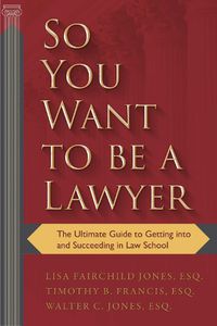 Cover image for So You Want to be a Lawyer: The Ultimate Guide to Getting into and Succeeding in Law School